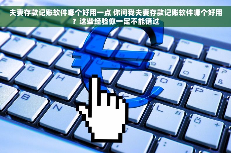 夫妻存款记账软件哪个好用一点 你问我夫妻存款记账软件哪个好用？这些经验你一定不能错过