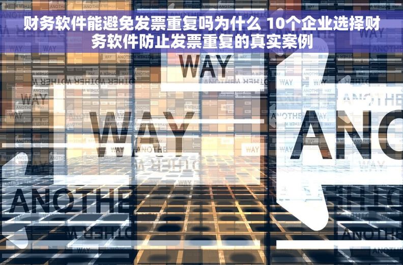 财务软件能避免发票重复吗为什么 10个企业选择财务软件防止发票重复的真实案例