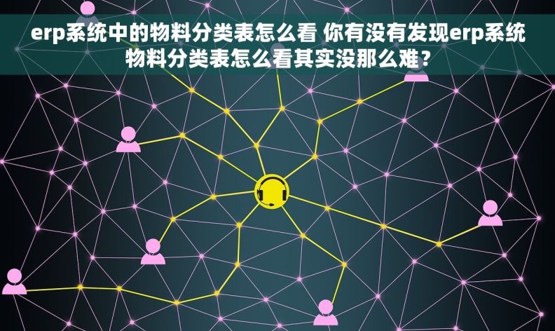 erp系统中的物料分类表怎么看 你有没有发现erp系统物料分类表怎么看其实没那么难? erp系统中的物料分类表怎么看 你有没有发现erp系统物料分类表怎么看其实没那么难?
