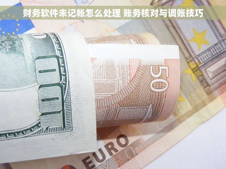 财务软件未记帐怎么处理 账务核对与调账技巧