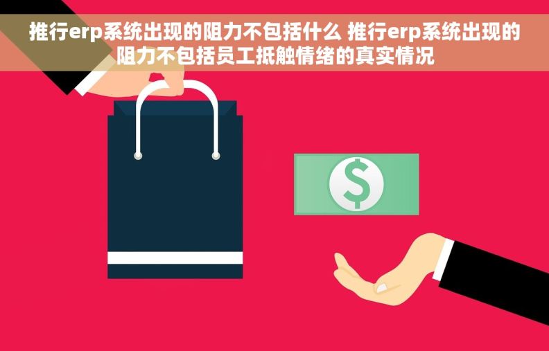 推行erp系统出现的阻力不包括什么 推行erp系统出现的阻力不包括员工抵触情绪的真实情况