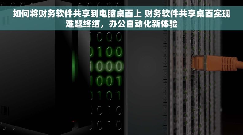 如何将财务软件共享到电脑桌面上 财务软件共享桌面实现难题终结，办公自动化新体验