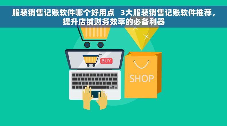 服装销售记账软件哪个好用点 3大服装销售记账软件推荐,提升店铺财务效率的必备利器 服装销售记账软件哪个好用点 3大服装销售记账软件推荐,提升店铺财务效率的必备利器