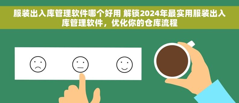 服装出入库管理软件哪个好用 解锁2024年最实用服装出入库管理软件，优化你的仓库流程