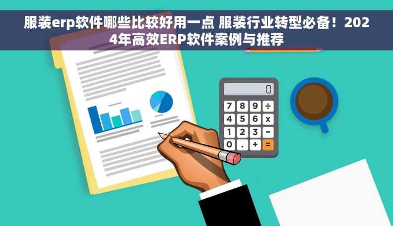 服装erp软件哪些比较好用一点 服装行业转型必备！2024年高效ERP软件案例与推荐