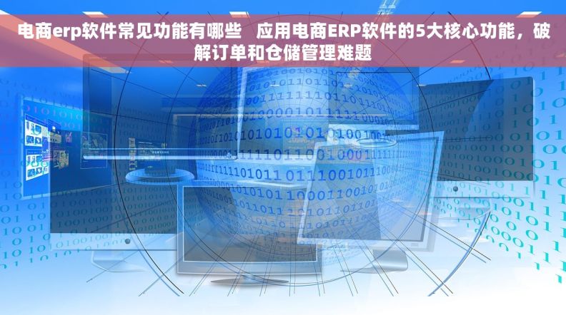 电商erp软件常见功能有哪些 应用电商ERP软件的5大核心功能,破解订单和仓储管理难题 电商erp软件常见功能有哪些 应用电商ERP软件的5大核心功能,破解订单和仓储管理难题