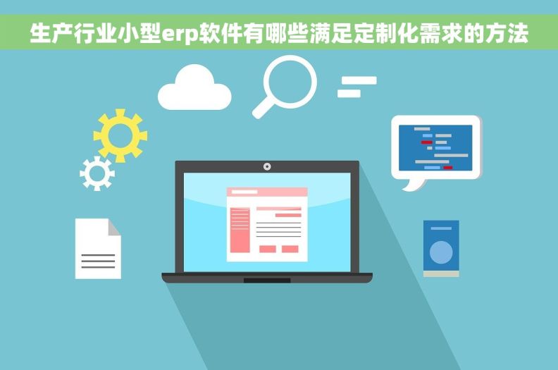 生产行业小型erp软件有哪些满足定制化需求的方法
