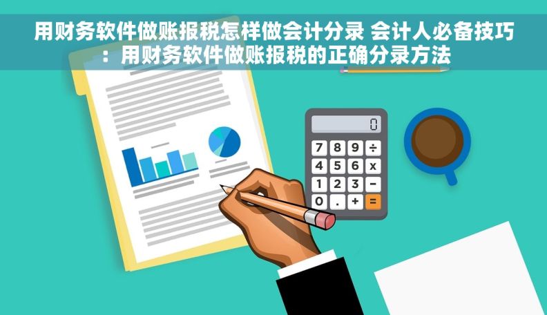 用财务软件做账报税怎样做会计分录 会计人必备技巧：用财务软件做账报税的正确分录方法