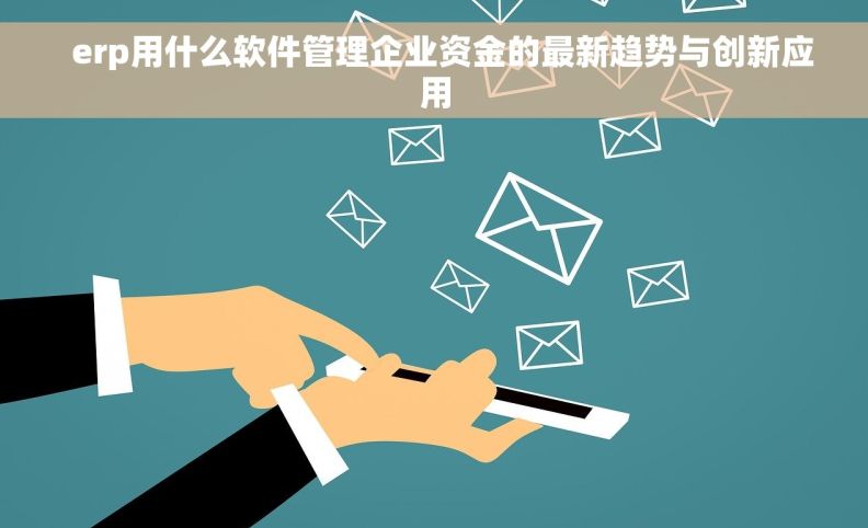   erp用什么软件管理企业资金的最新趋势与创新应用