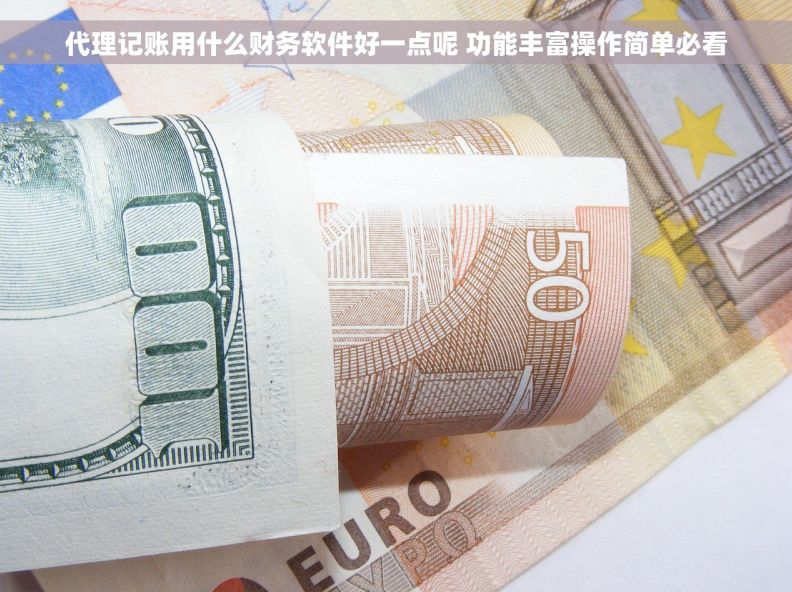 代理记账用什么财务软件好一点呢 功能丰富操作简单必看