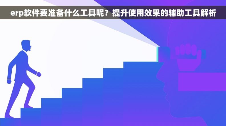 erp软件要准备什么工具呢?提升使用效果的辅助工具解析 erp软件要准备什么工具呢?提升使用效果的辅助工具解析