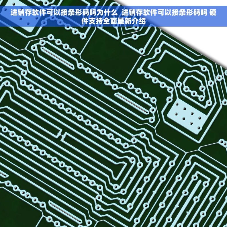 进销存软件可以接条形码吗为什么  进销存软件可以接条形码吗 硬件支持全面最新介绍