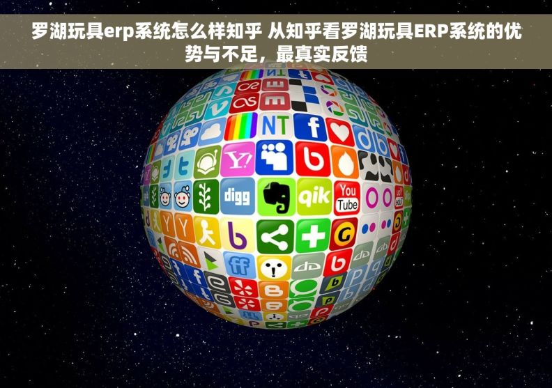 罗湖玩具erp系统怎么样知乎 从知乎看罗湖玩具ERP系统的优势与不足，最真实反馈