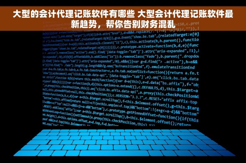 大型的会计代理记账软件有哪些 大型会计代理记账软件最新趋势，帮你告别财务混乱
