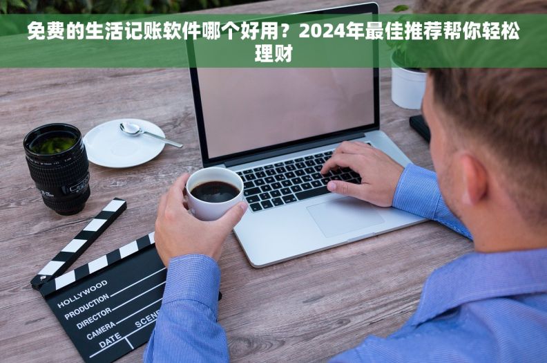 免费的生活记账软件哪个好用？2024年最佳推荐帮你轻松理财
