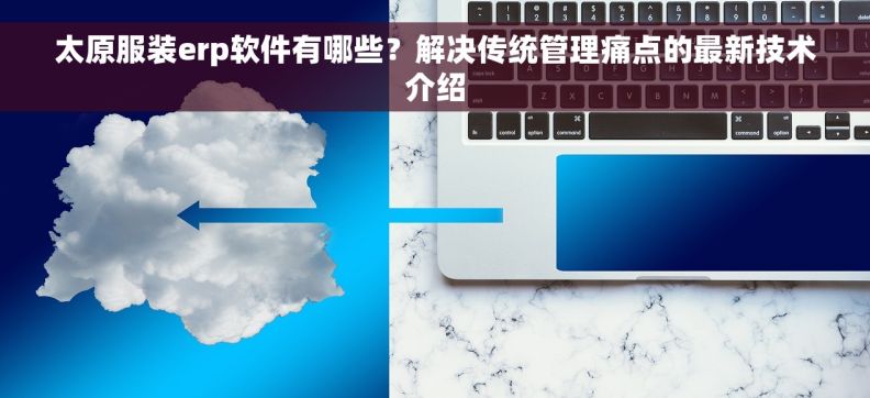 太原服装erp软件有哪些?解决传统管理痛点的最新技术介绍 太原服装erp软件有哪些?解决传统管理痛点的最新技术介绍