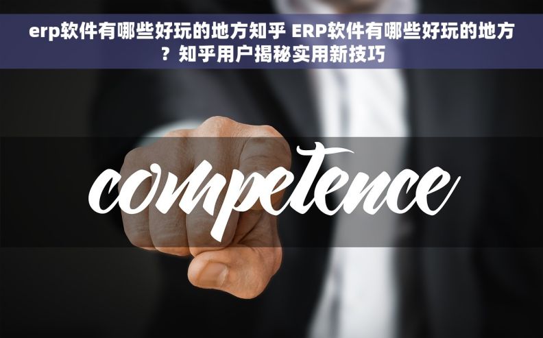 erp软件有哪些好玩的地方知乎 ERP软件有哪些好玩的地方？知乎用户揭秘实用新技巧