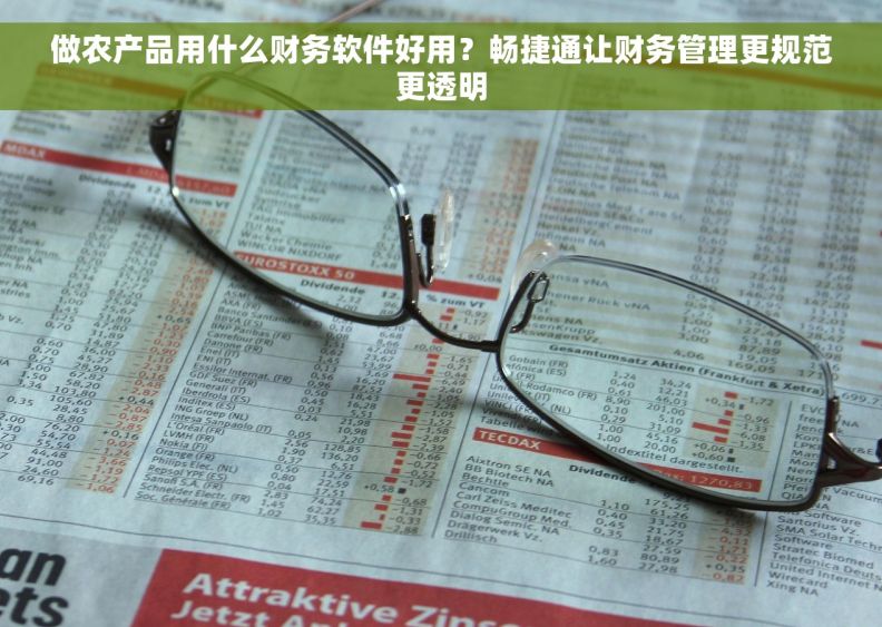 做农产品用什么财务软件好用？畅捷通让财务管理更规范更透明