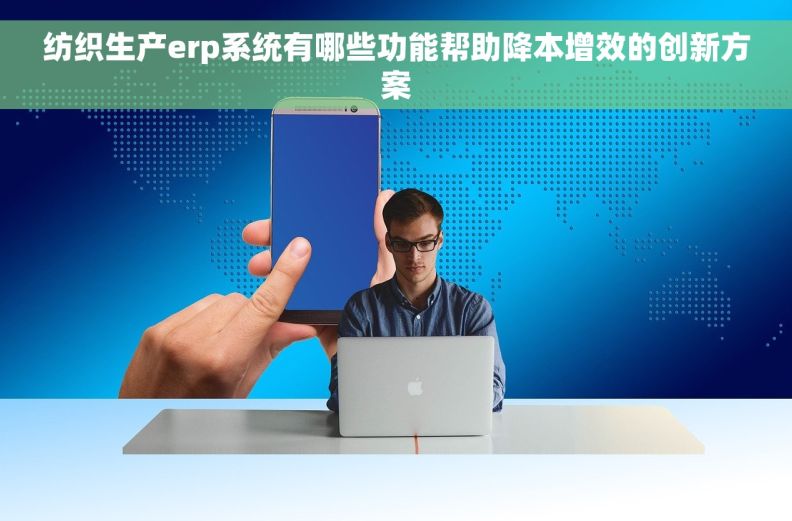 纺织生产erp系统有哪些功能帮助降本增效的创新方案