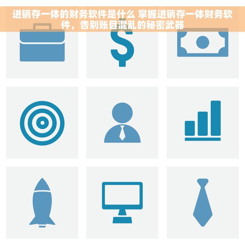 进销存一体的财务软件是什么 掌握进销存一体财务软件,告别账目混乱的秘密武器 进销存一体的财务软件是什么 掌握进销存一体财务软件,告别账目混乱的秘密武器