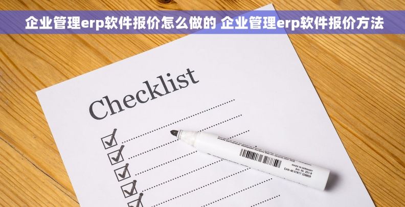  企业管理erp软件报价怎么做的 企业管理erp软件报价方法