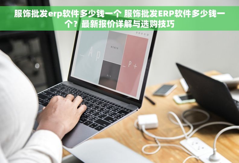 服饰批发erp软件多少钱一个 服饰批发ERP软件多少钱一个?最新报价详解与选购技巧 服饰批发erp软件多少钱一个 服饰批发ERP软件多少钱一个?最新报价详解与选购技巧