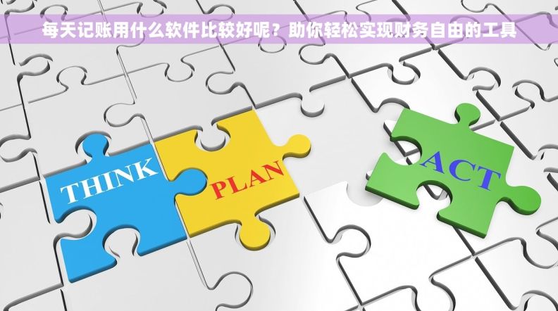 每天记账用什么软件比较好呢？助你轻松实现财务自由的工具