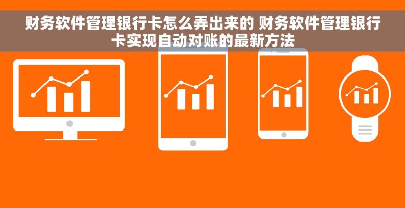 财务软件管理银行卡怎么弄出来的 财务软件管理银行卡实现自动对账的最新方法