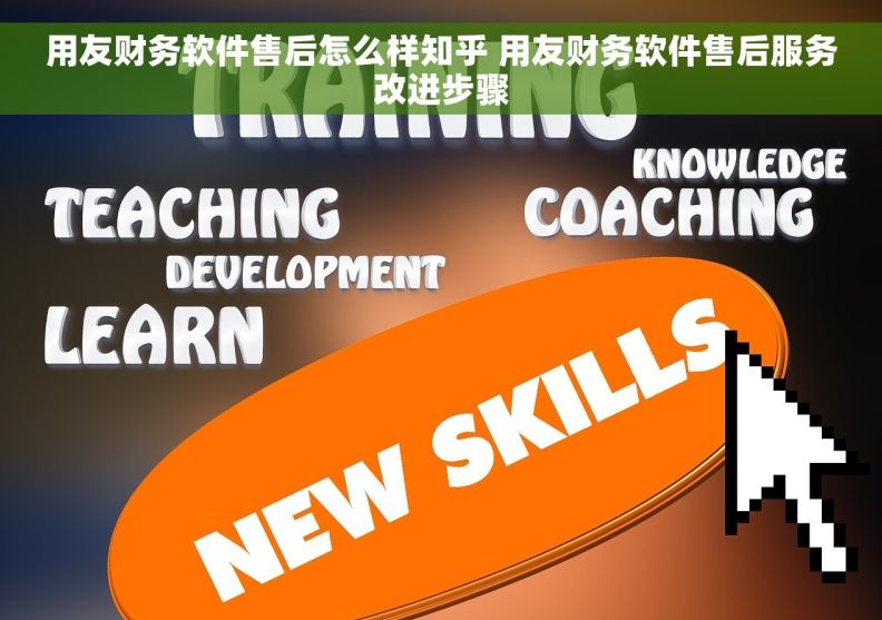 用友财务软件售后怎么样知乎 用友财务软件售后服务改进步骤