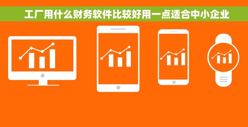 工厂用什么财务软件比较好用一点适合中小企业 工厂用什么财务软件比较好用一点适合中小企业