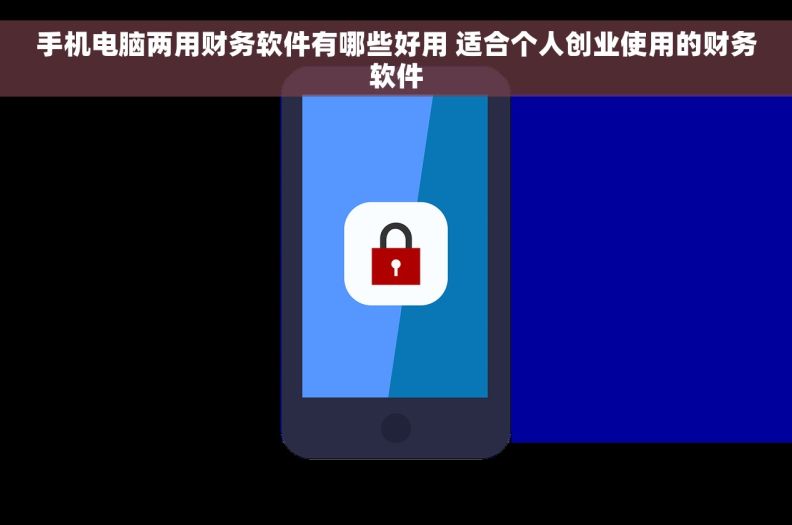 手机电脑两用财务软件有哪些好用 适合个人创业使用的财务软件