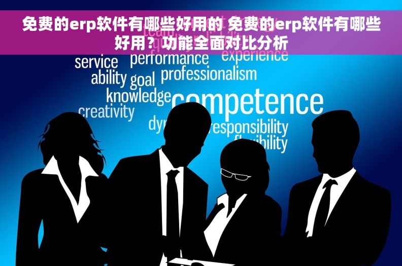 免费的erp软件有哪些好用的 免费的erp软件有哪些好用?功能全面对比分析 免费的erp软件有哪些好用的 免费的erp软件有哪些好用?功能全面对比分析