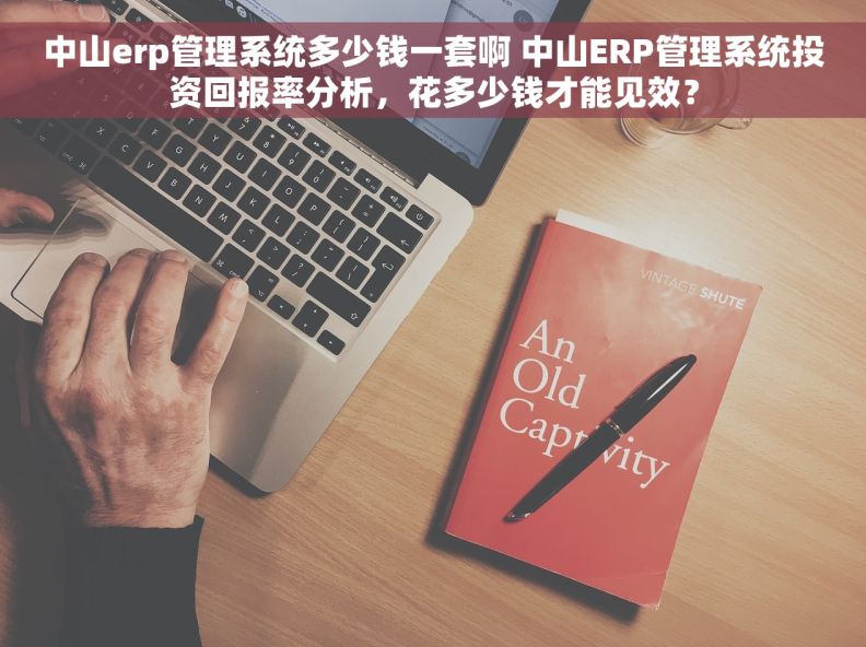 中山erp管理系统多少钱一套啊 中山ERP管理系统投资回报率分析,花多少钱才能见效? 中山erp管理系统多少钱一套啊 中山ERP管理系统投资回报率分析,花多少钱才能见效?