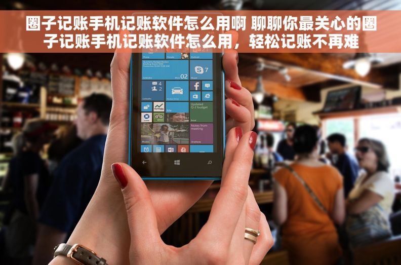 圈子记账手机记账软件怎么用啊 聊聊你最关心的圈子记账手机记账软件怎么用，轻松记账不再难
