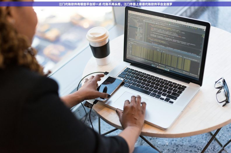 江门代账软件有哪些平台好一点 代账不再头疼,江门市面上靠谱代账软件平台全搜罗 江门代账软件有哪些平台好一点 代账不再头疼,江门市面上靠谱代账软件平台全搜罗