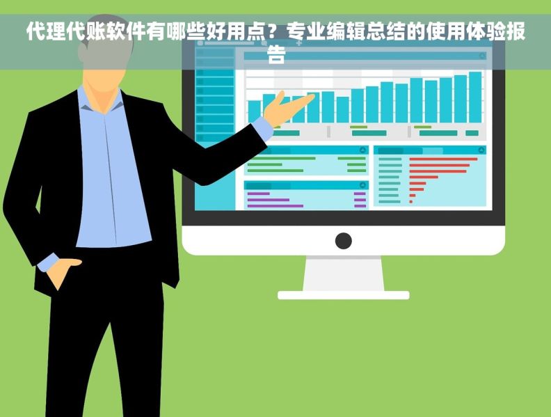 代理代账软件有哪些好用点？专业编辑总结的使用体验报告