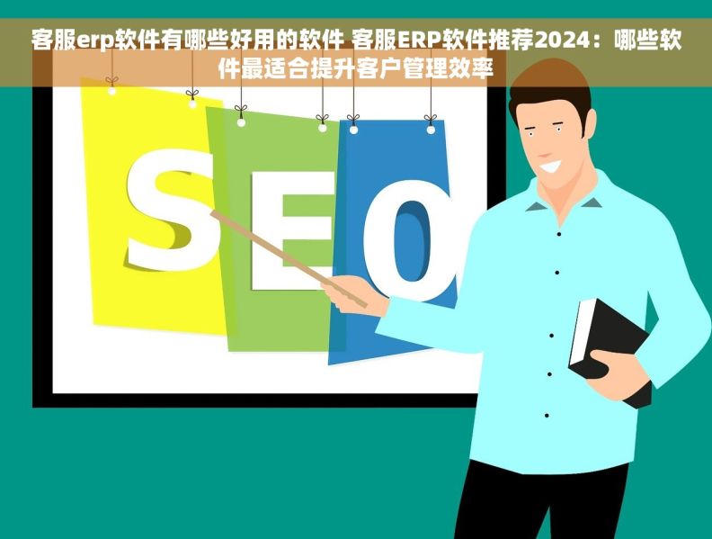 客服erp软件有哪些好用的软件 客服ERP软件推荐2024:哪些软件最适合提升客户管理效率 客服erp软件有哪些好用的软件 客服ERP软件推荐2024:哪些软件最适合提升客户管理效率