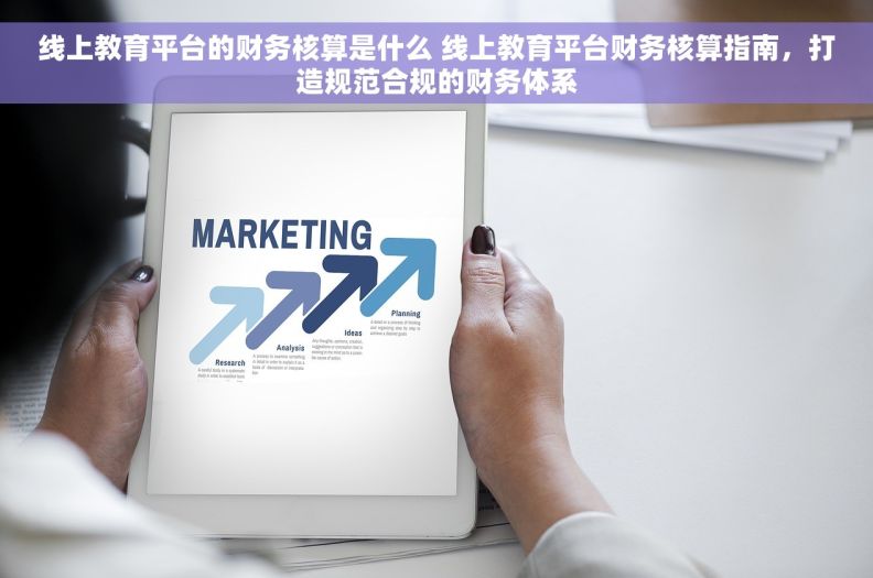 线上教育平台的财务核算是什么 线上教育平台财务核算指南,打造规范合规的财务体系 线上教育平台的财务核算是什么 线上教育平台财务核算指南,打造规范合规的财务体系