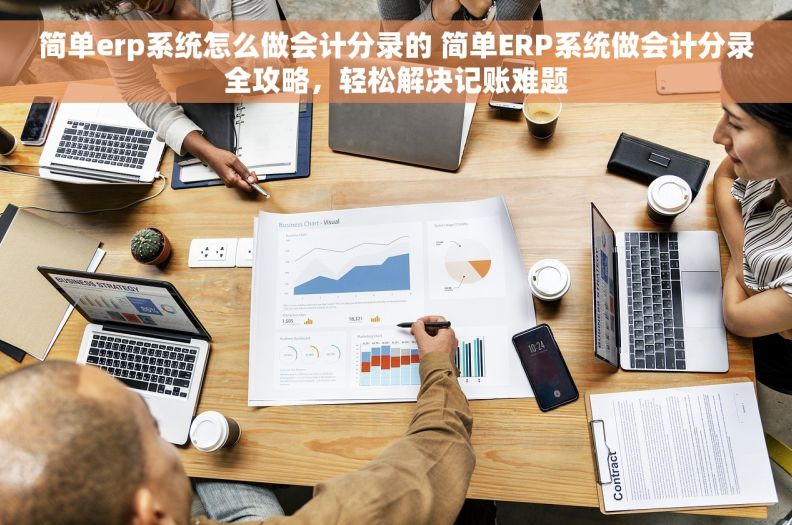 简单erp系统怎么做会计分录的 简单ERP系统做会计分录全攻略，轻松解决记账难题