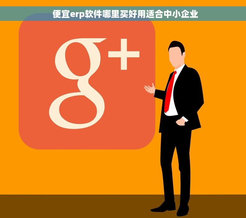   便宜erp软件哪里买好用适合中小企业