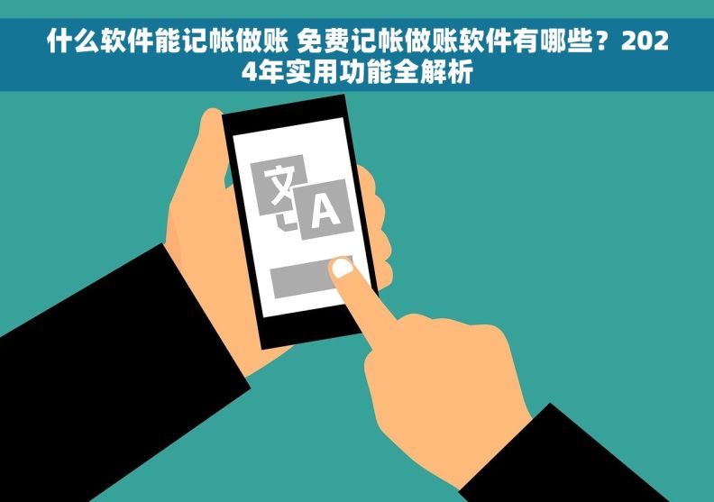 什么软件能记帐做账 免费记帐做账软件有哪些?2024年实用功能全解析 什么软件能记帐做账 免费记帐做账软件有哪些?2024年实用功能全解析