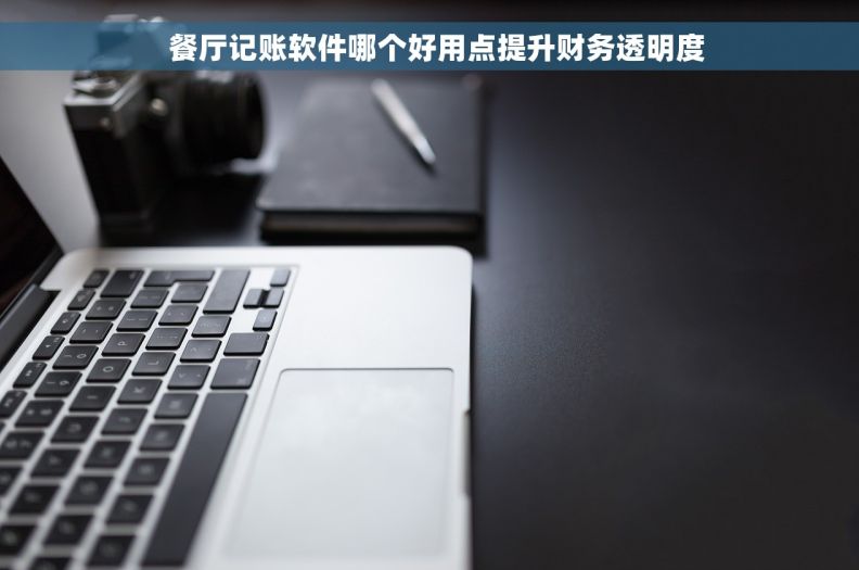   餐厅记账软件哪个好用点提升财务透明度