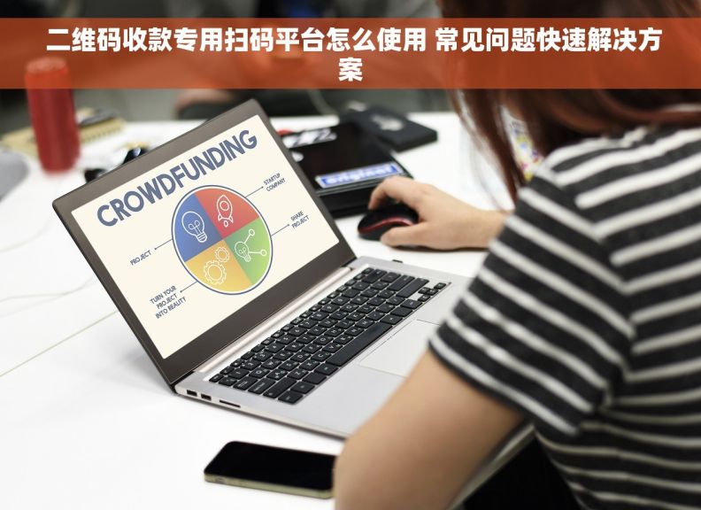  二维码收款专用扫码平台怎么使用 常见问题快速解决方案