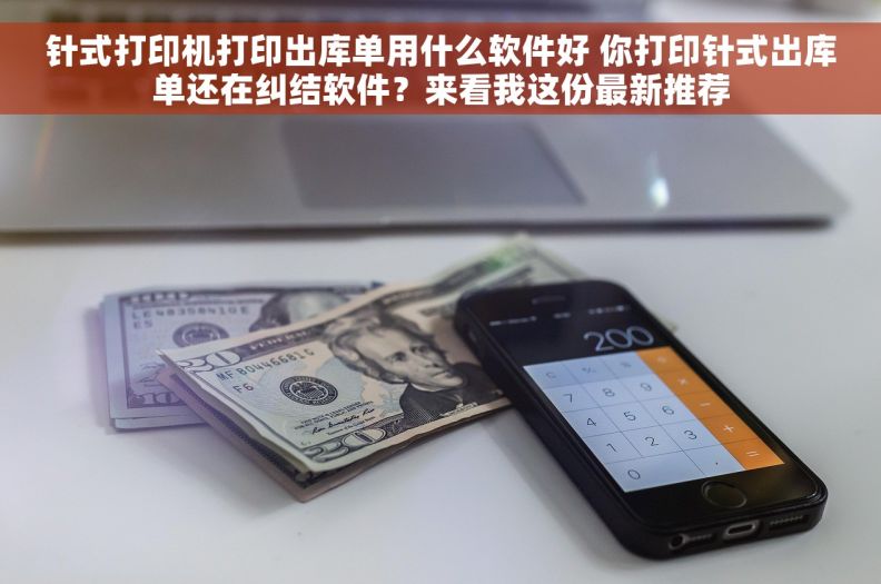 针式打印机打印出库单用什么软件好 你打印针式出库单还在纠结软件？来看我这份最新推荐