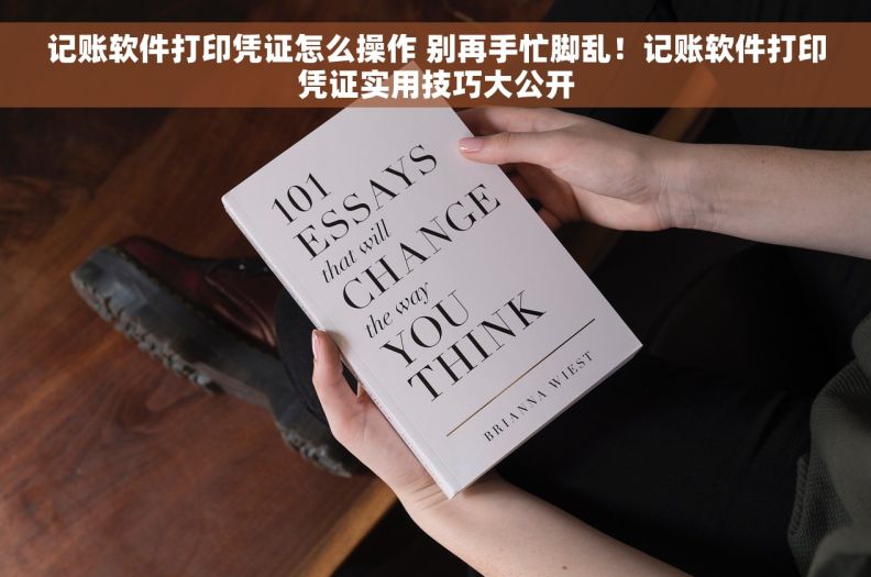记账软件打印凭证怎么操作 别再手忙脚乱!记账软件打印凭证实用技巧大公开 记账软件打印凭证怎么操作 别再手忙脚乱!记账软件打印凭证实用技巧大公开