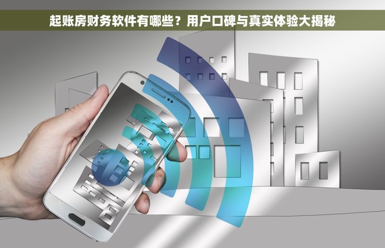 起账房财务软件有哪些?用户口碑与真实体验大揭秘 起账房财务软件有哪些?用户口碑与真实体验大揭秘