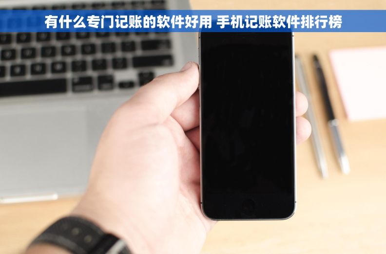 有什么专门记账的软件好用 手机记账软件排行榜