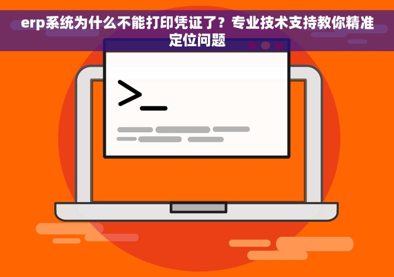 erp系统为什么不能打印凭证了？专业技术支持教你精准定位问题