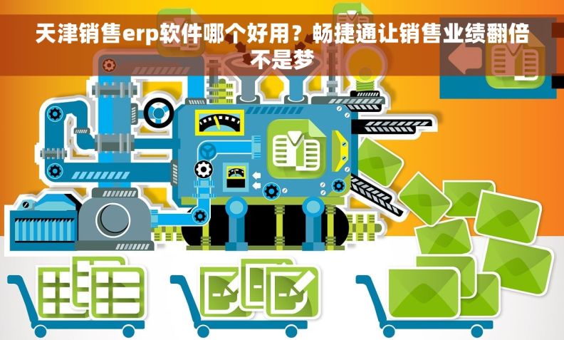 天津销售erp软件哪个好用？畅捷通让销售业绩翻倍不是梦