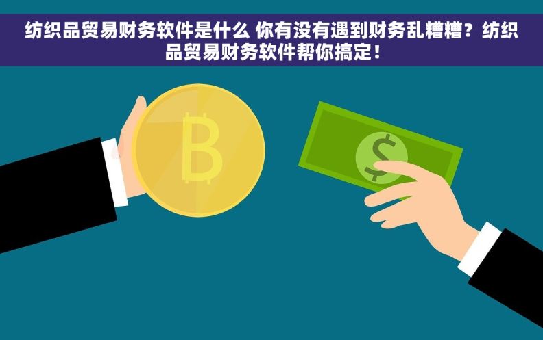 纺织品贸易财务软件是什么 你有没有遇到财务乱糟糟？纺织品贸易财务软件帮你搞定！